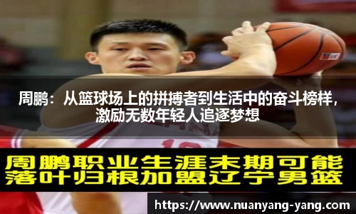 周鹏：从篮球场上的拼搏者到生活中的奋斗榜样，激励无数年轻人追逐梦想