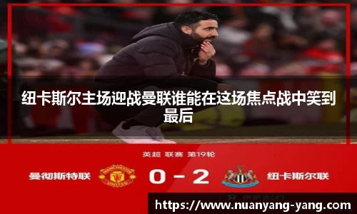 纽卡斯尔主场迎战曼联谁能在这场焦点战中笑到最后